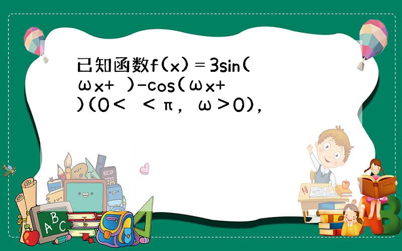 已知函数f(x)＝3sin(ωx+ϕ)−cos(ωx+ϕ)(0＜ϕ＜π，ω＞0)，