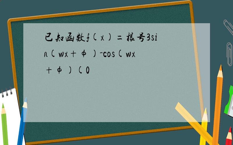 已知函数f(x)=根号3sin(wx+φ)-cos(wx+φ)(0