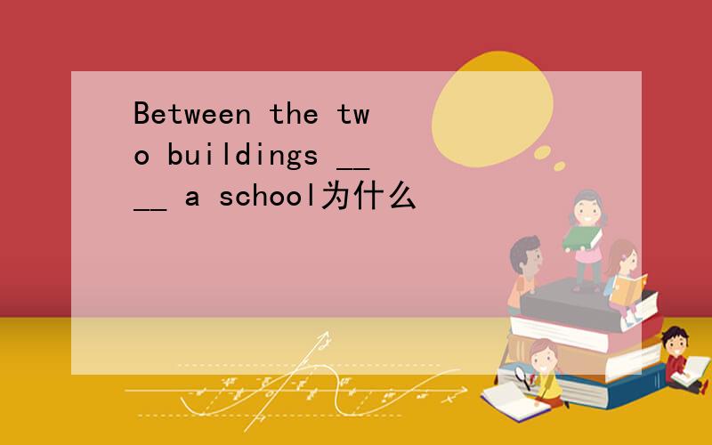 Between the two buildings ____ a school为什么