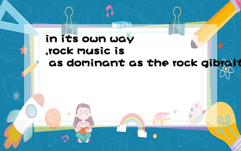 in its own way,rock music is as dominant as the rock gibralt