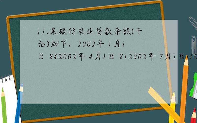 11.某银行农业贷款余额(千元)如下：2002年 1月1日 842002年 4月1日 812002年 7月1日 1042