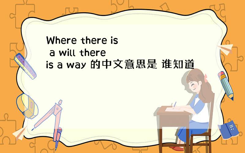Where there is a will there is a way 的中文意思是 谁知道