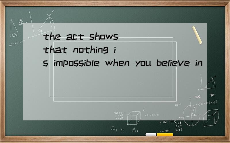 the act shows that nothing is impossible when you believe in