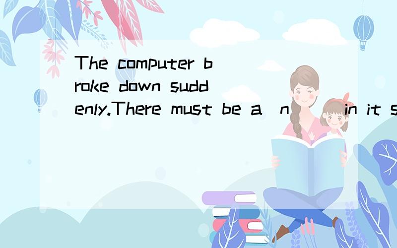 The computer broke down suddenly.There must be a(n)__in it s