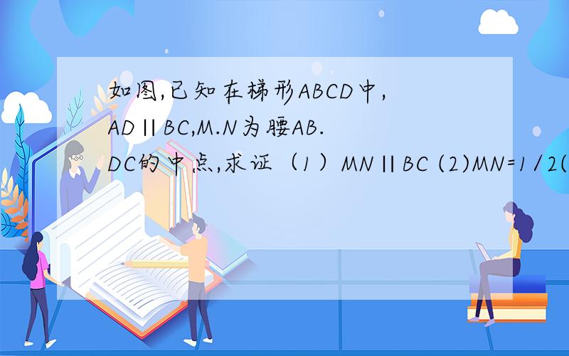 如图,已知在梯形ABCD中,AD∥BC,M.N为腰AB.DC的中点,求证（1）MN∥BC (2)MN=1/2(BC+AD