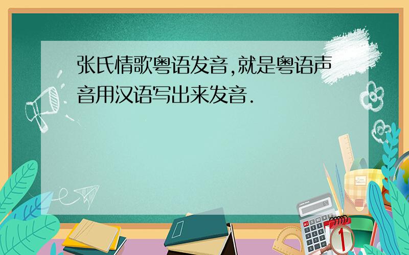 张氏情歌粤语发音,就是粤语声音用汉语写出来发音.