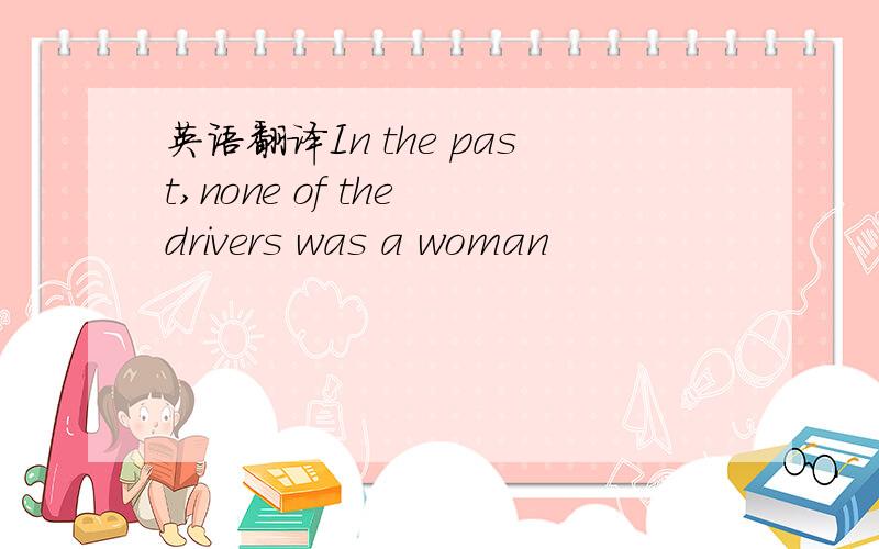 英语翻译In the past,none of the drivers was a woman