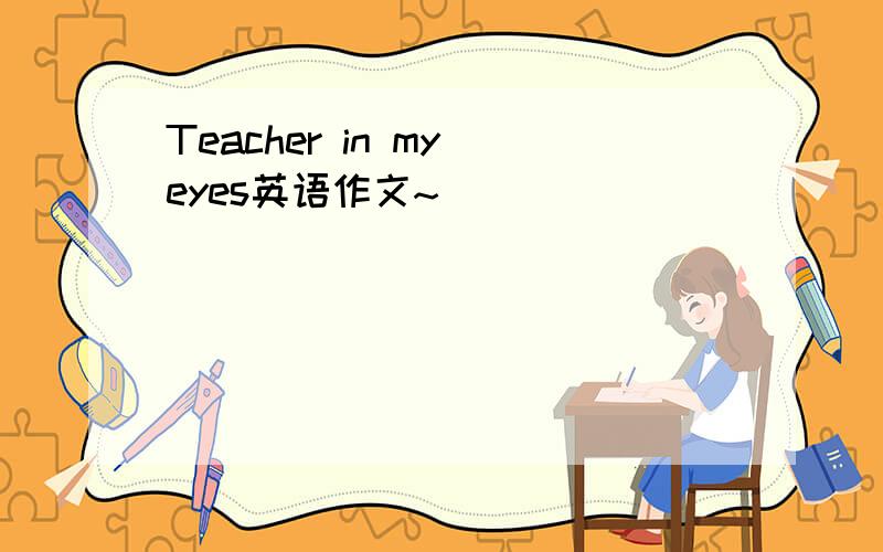 Teacher in my eyes英语作文~