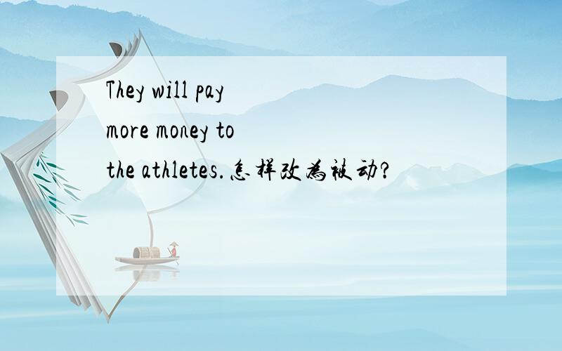 They will pay more money to the athletes.怎样改为被动?