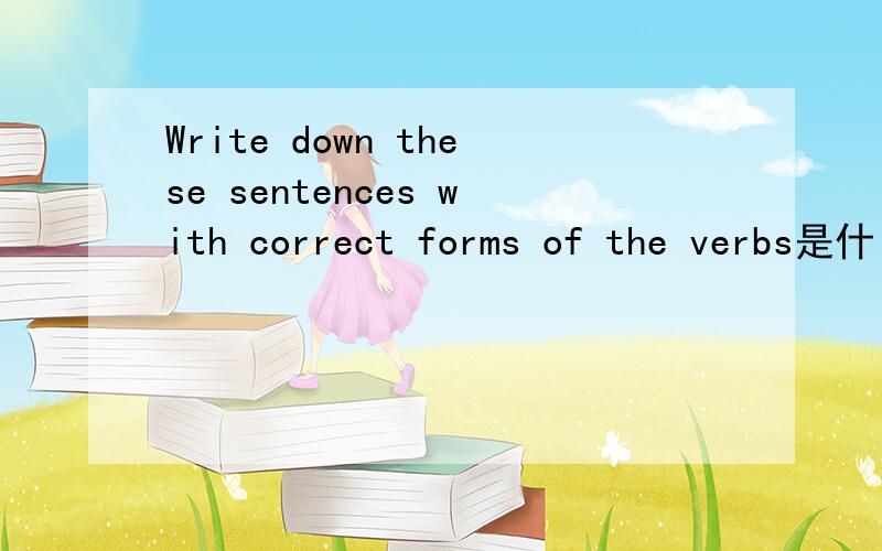 Write down these sentences with correct forms of the verbs是什