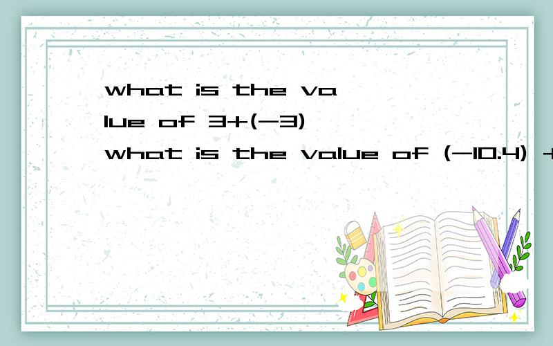 what is the value of 3+(-3) what is the value of (-10.4) + 1