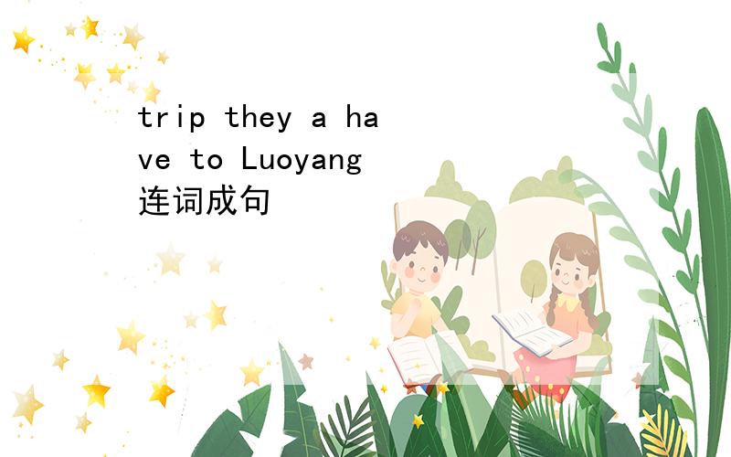 trip they a have to Luoyang 连词成句