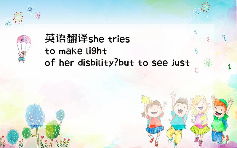 英语翻译she tries to make light of her disbility?but to see just