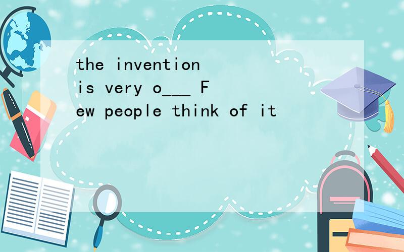 the invention is very o___ Few people think of it