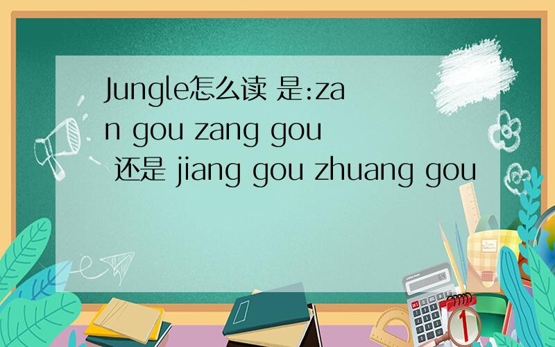 Jungle怎么读 是:zan gou zang gou 还是 jiang gou zhuang gou