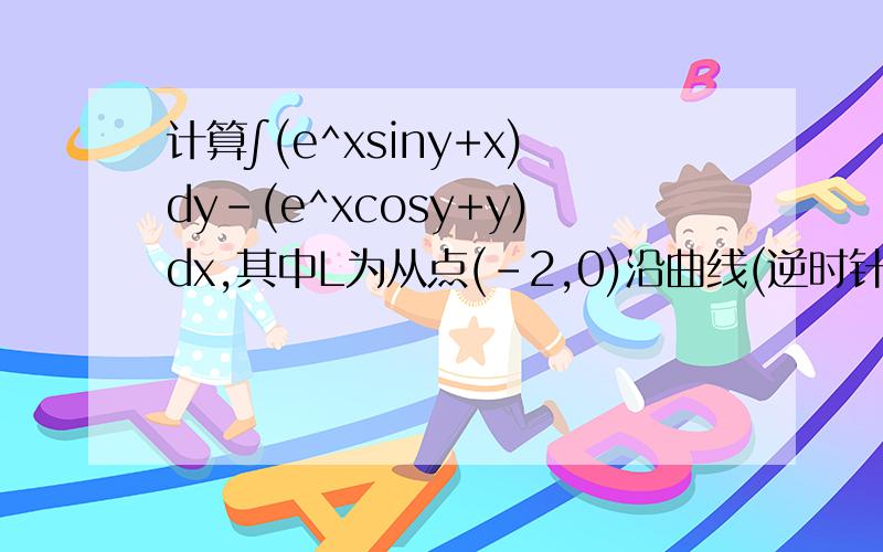 计算∫(e^xsiny+x)dy-(e^xcosy+y)dx,其中L为从点(-2,0)沿曲线(逆时针)x^2/4+y^2