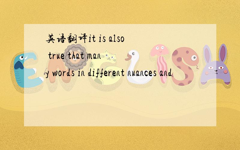 英语翻译it is also true that many words in different nuances and