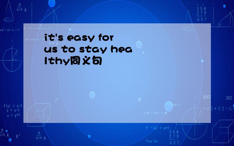 it's easy for us to stay healthy同义句