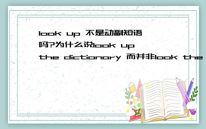 look up 不是动副短语吗?为什么说look up the dictionary 而并非look the dicti