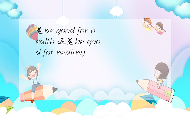 是be good for health 还是be good for healthy