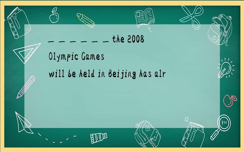 ______the 2008 Olympic Games will be held in Beijing has alr