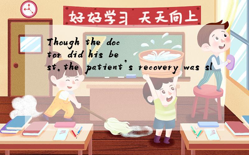 Though the doctor did his best,the patient’s recovery was sl
