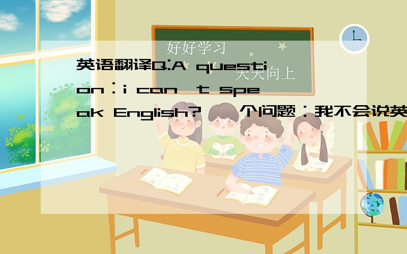 英语翻译Q:A question：i can't speak English?【一个问题：我不会说英语】 i am a