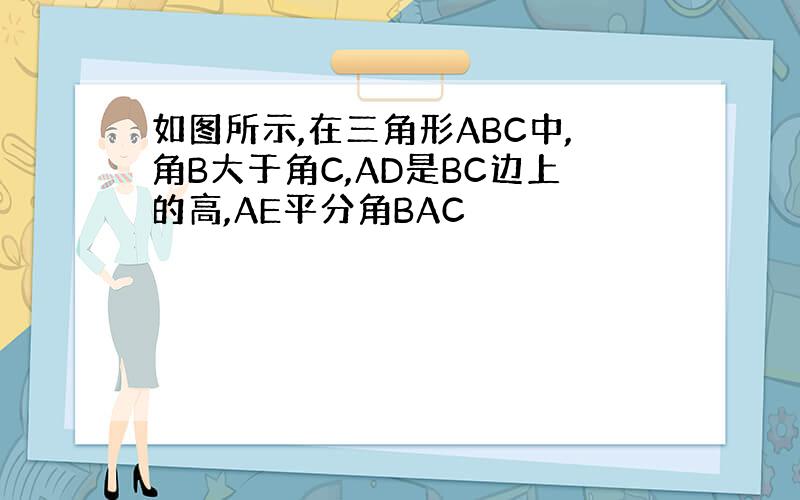 如图所示,在三角形ABC中,角B大于角C,AD是BC边上的高,AE平分角BAC