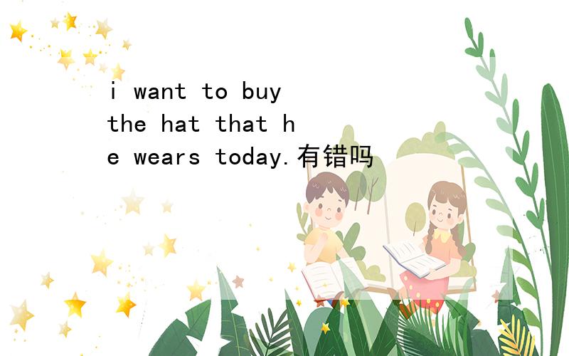 i want to buy the hat that he wears today.有错吗
