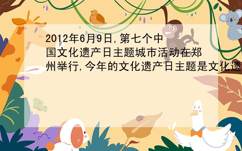 2012年6月9日,第七个中国文化遗产日主题城市活动在郑州举行,今年的文化遗产日主题是文化遗产与文化繁荣,开展文化遗产日