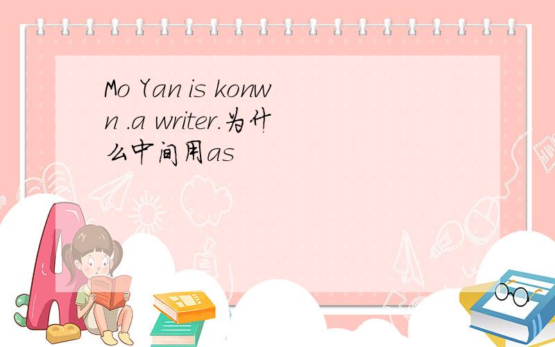 Mo Yan is konwn .a writer.为什么中间用as