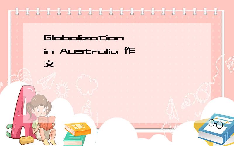 Globalization in Australia 作文