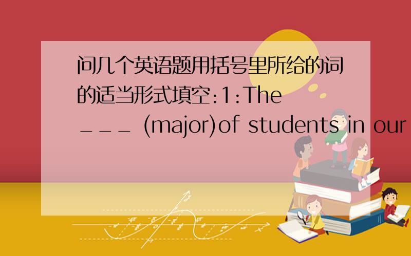 问几个英语题用括号里所给的词的适当形式填空:1:The ___ (major)of students in our ci
