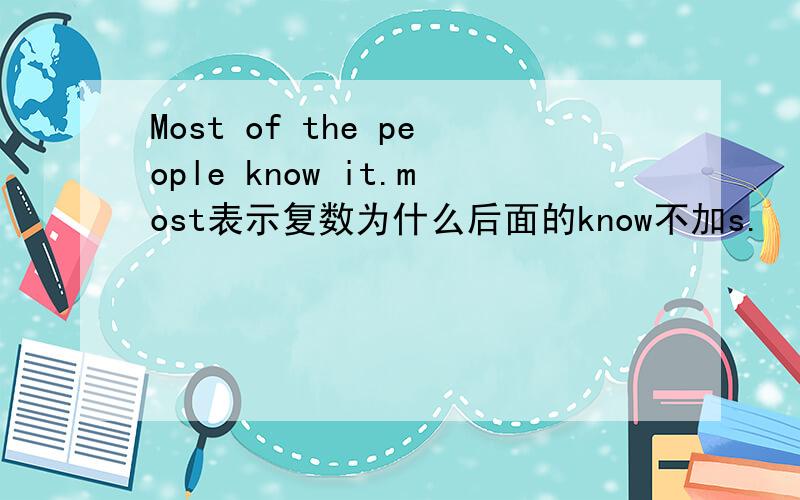Most of the people know it.most表示复数为什么后面的know不加s.