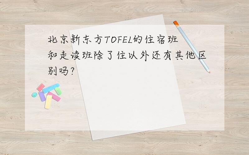 北京新东方TOFEL的住宿班和走读班除了住以外还有其他区别吗?