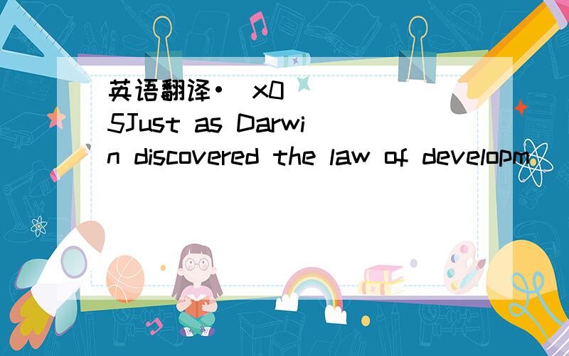 英语翻译•\x05Just as Darwin discovered the law of developm