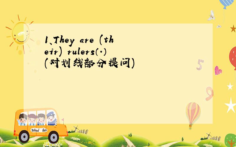 1、They are (their) rulers（.）(对划线部分提问)