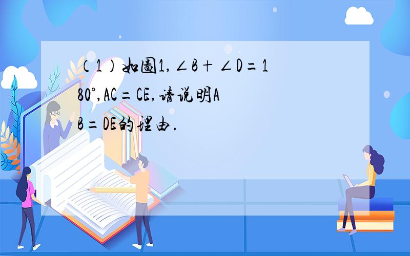（1）如图1,∠B+∠D=180°,AC=CE,请说明AB=DE的理由.