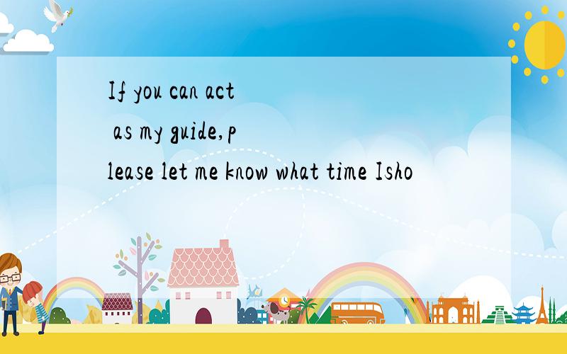 If you can act as my guide,please let me know what time Isho