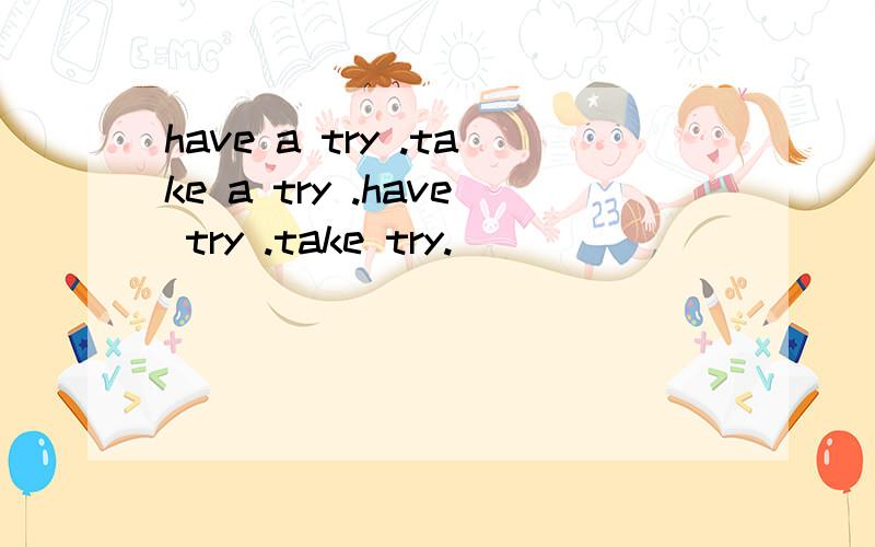 have a try .take a try .have try .take try.