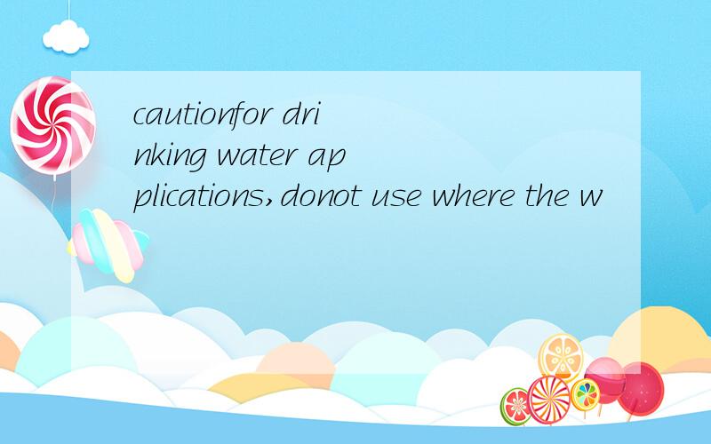 cautionfor drinking water applications,donot use where the w