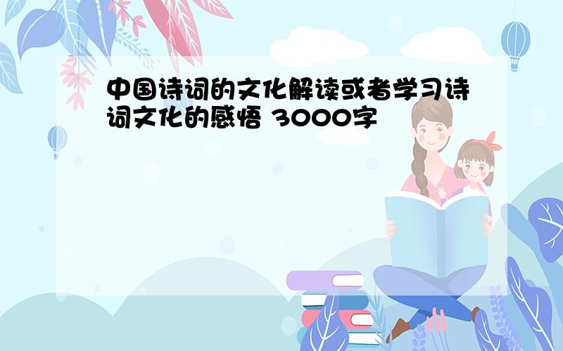 中国诗词的文化解读或者学习诗词文化的感悟 3000字