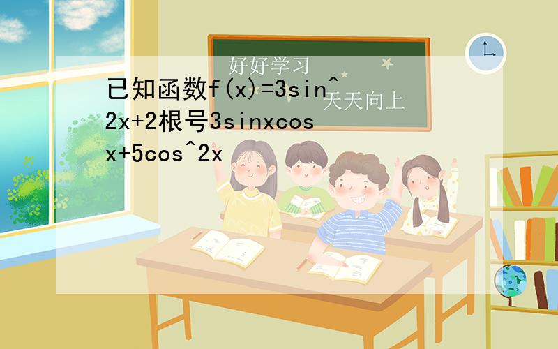 已知函数f(x)=3sin^2x+2根号3sinxcosx+5cos^2x