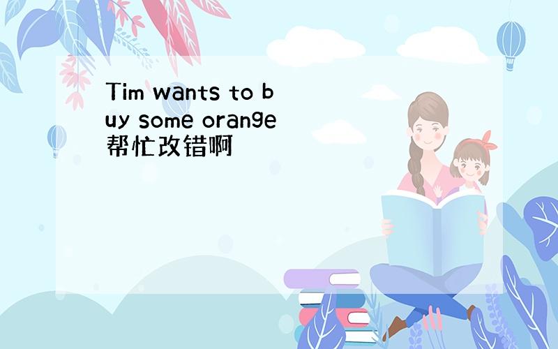 Tim wants to buy some orange帮忙改错啊