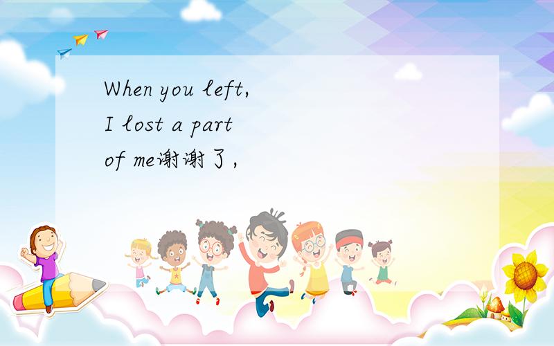 When you left,I lost a part of me谢谢了,