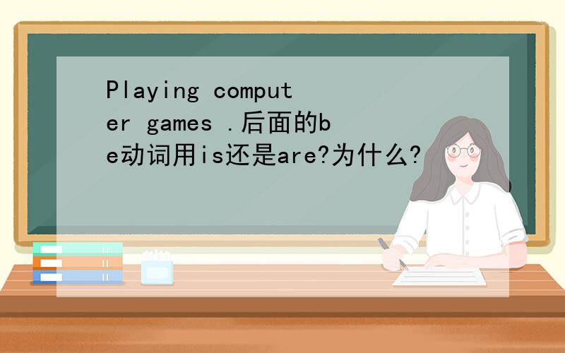 Playing computer games .后面的be动词用is还是are?为什么?