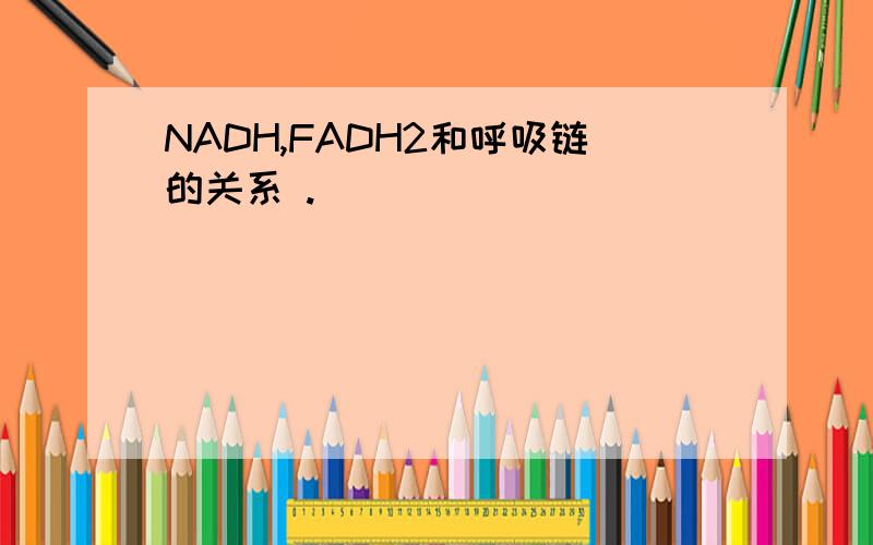 NADH,FADH2和呼吸链的关系 .