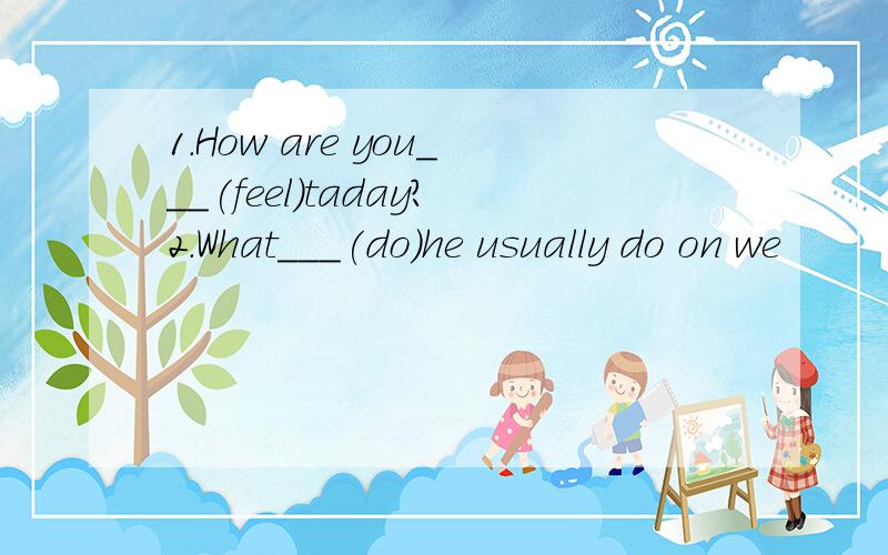 1.How are you___(feel)taday?2.What___(do)he usually do on we