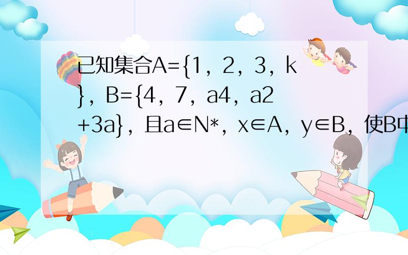 已知集合A={1，2，3，k}，B={4，7，a4，a2+3a}，且a∈N*，x∈A，y∈B，使B中元素y=3x+1和A