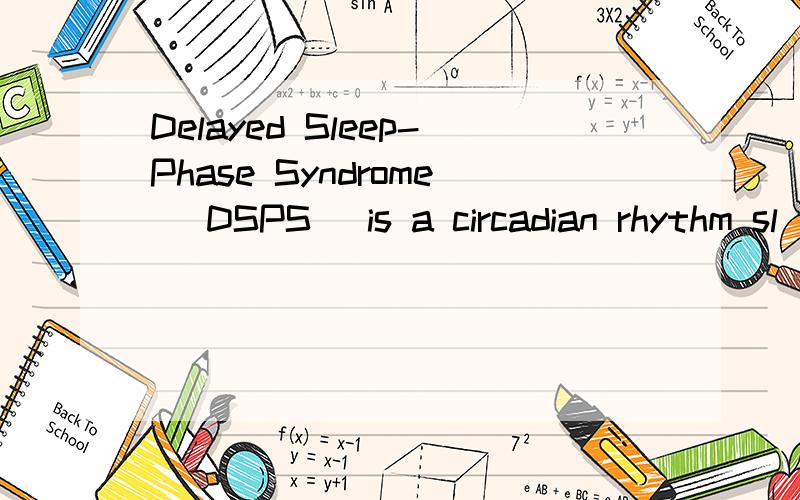 Delayed Sleep-Phase Syndrome (DSPS) is a circadian rhythm sl